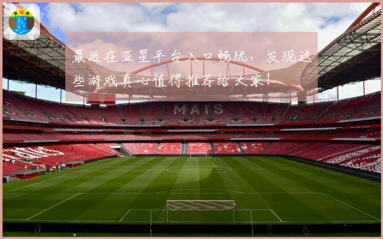 最近在亚星平台入口畅玩，发现这些游戏真心值得推荐给大家！