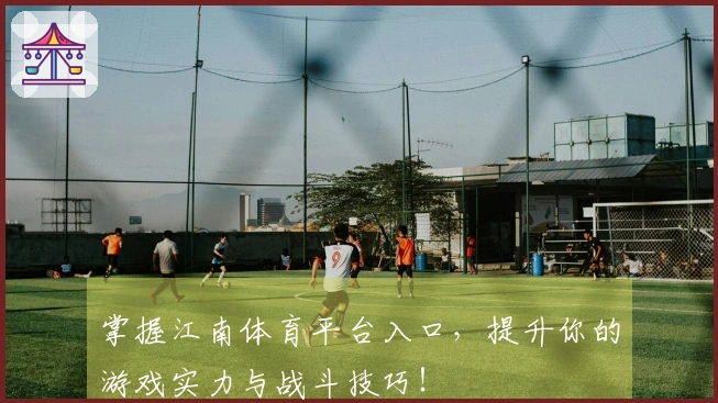 掌握江南体育平台入口，提升你的游戏实力与战斗技巧！