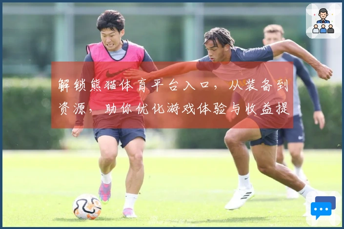 解锁熊猫体育平台入口，从装备到资源，助你优化游戏体验与收益提升