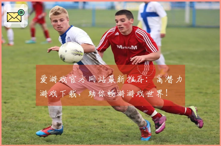 爱游戏官方网站最新推荐：高潜力游戏下载，助你畅游游戏世界！