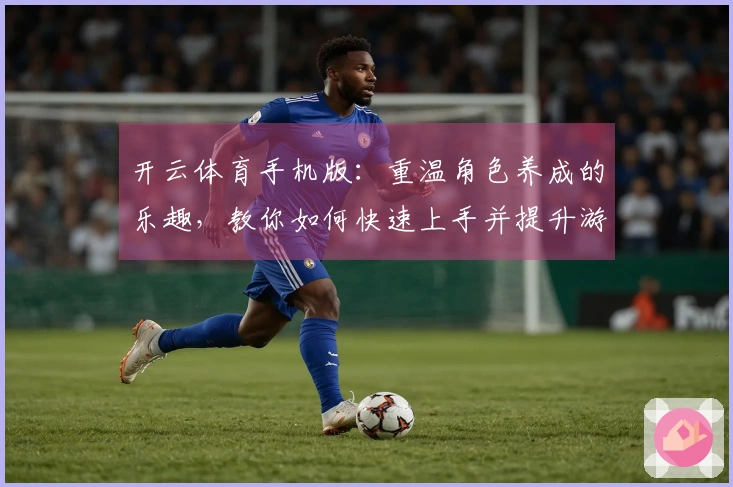 开云体育手机版：重温角色养成的乐趣，教你如何快速上手并提升游戏体验